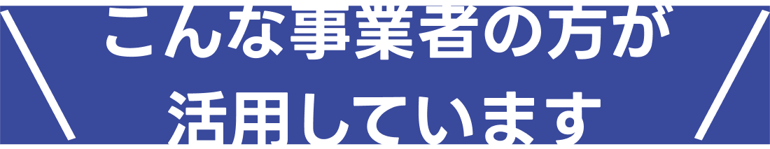 こんな事業者の方が活用しています